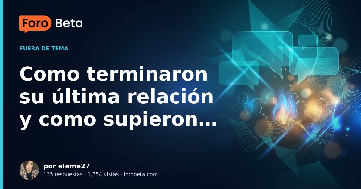Como terminaron su última relación y como supieron que era el momento ...